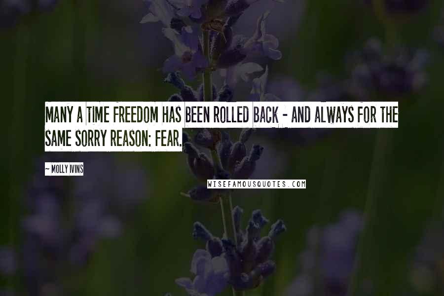 Molly Ivins Quotes: Many a time freedom has been rolled back - and always for the same sorry reason: fear.