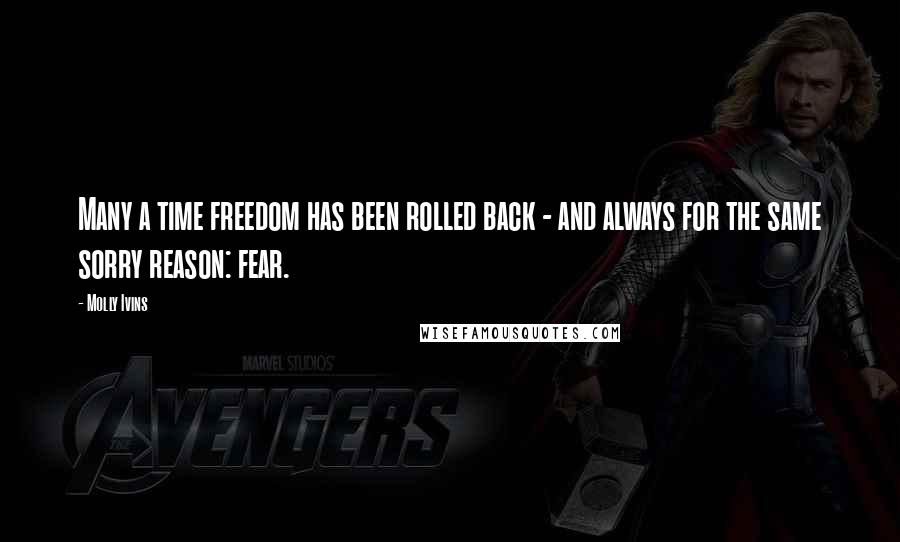 Molly Ivins Quotes: Many a time freedom has been rolled back - and always for the same sorry reason: fear.