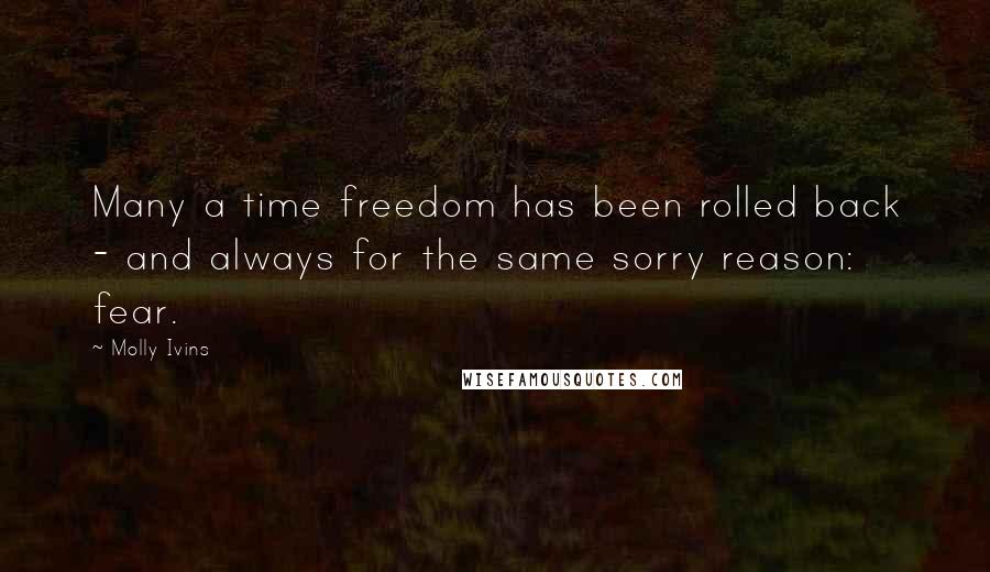 Molly Ivins Quotes: Many a time freedom has been rolled back - and always for the same sorry reason: fear.