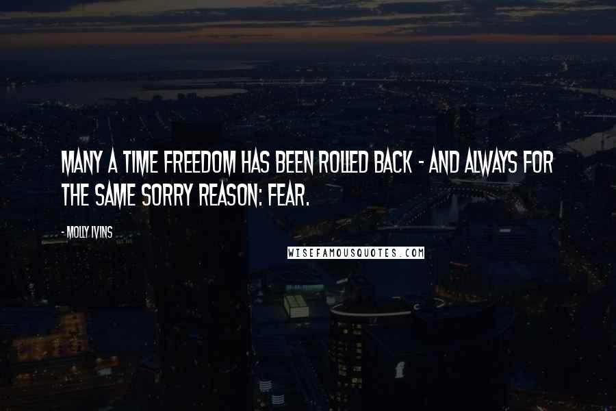 Molly Ivins Quotes: Many a time freedom has been rolled back - and always for the same sorry reason: fear.