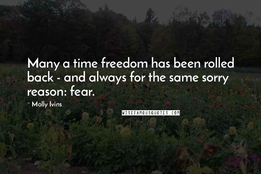 Molly Ivins Quotes: Many a time freedom has been rolled back - and always for the same sorry reason: fear.