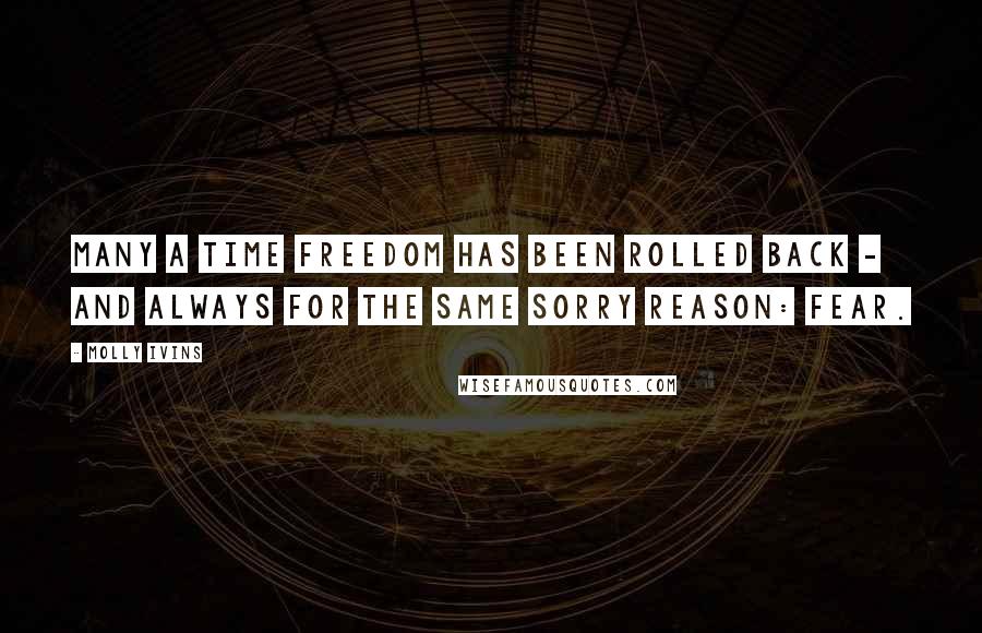 Molly Ivins Quotes: Many a time freedom has been rolled back - and always for the same sorry reason: fear.
