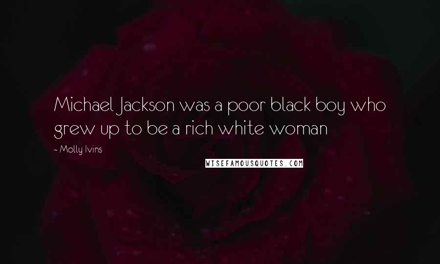 Molly Ivins Quotes: Michael Jackson was a poor black boy who grew up to be a rich white woman