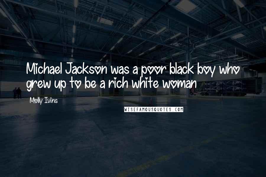 Molly Ivins Quotes: Michael Jackson was a poor black boy who grew up to be a rich white woman