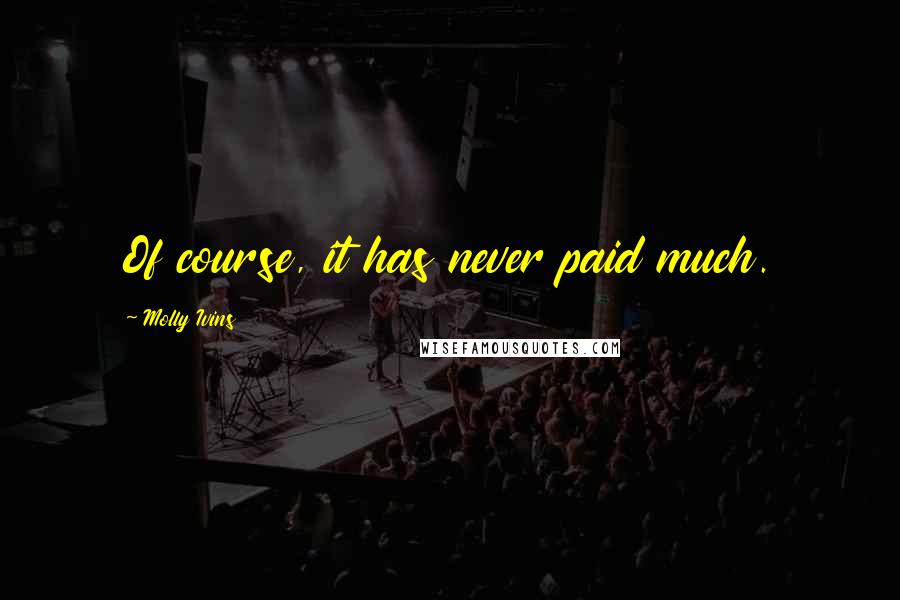 Molly Ivins Quotes: Of course, it has never paid much.