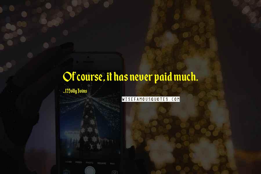 Molly Ivins Quotes: Of course, it has never paid much.