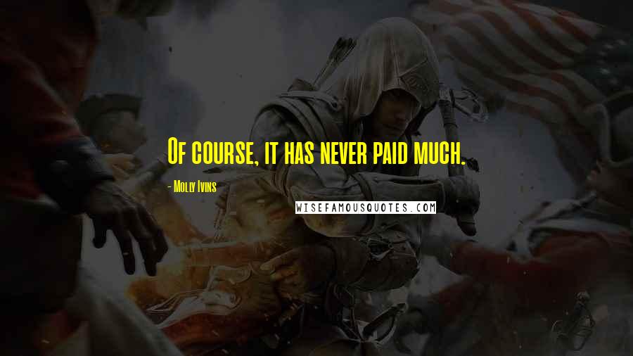 Molly Ivins Quotes: Of course, it has never paid much.