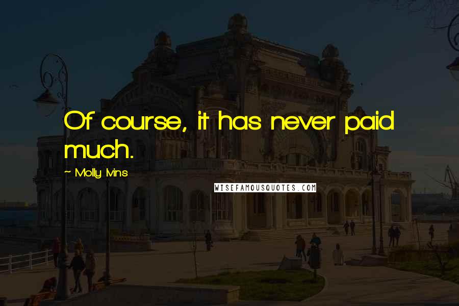 Molly Ivins Quotes: Of course, it has never paid much.