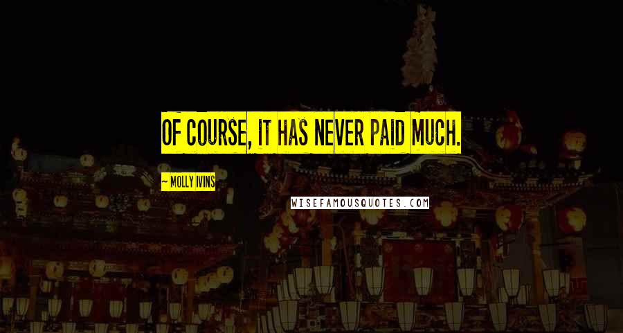 Molly Ivins Quotes: Of course, it has never paid much.