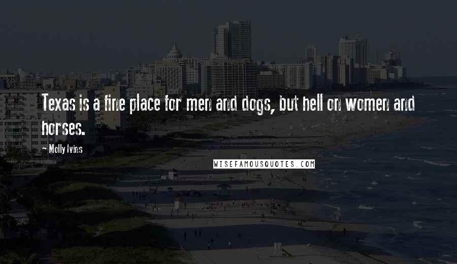 Molly Ivins Quotes: Texas is a fine place for men and dogs, but hell on women and horses.