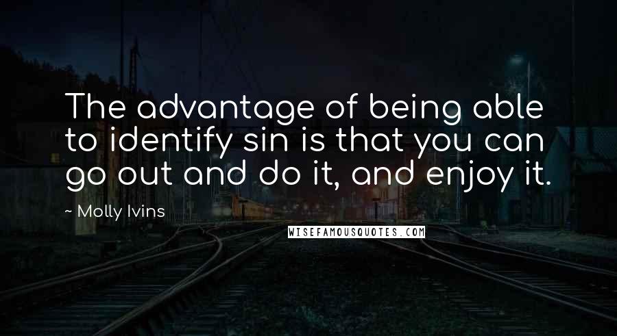 Molly Ivins Quotes: The advantage of being able to identify sin is that you can go out and do it, and enjoy it.