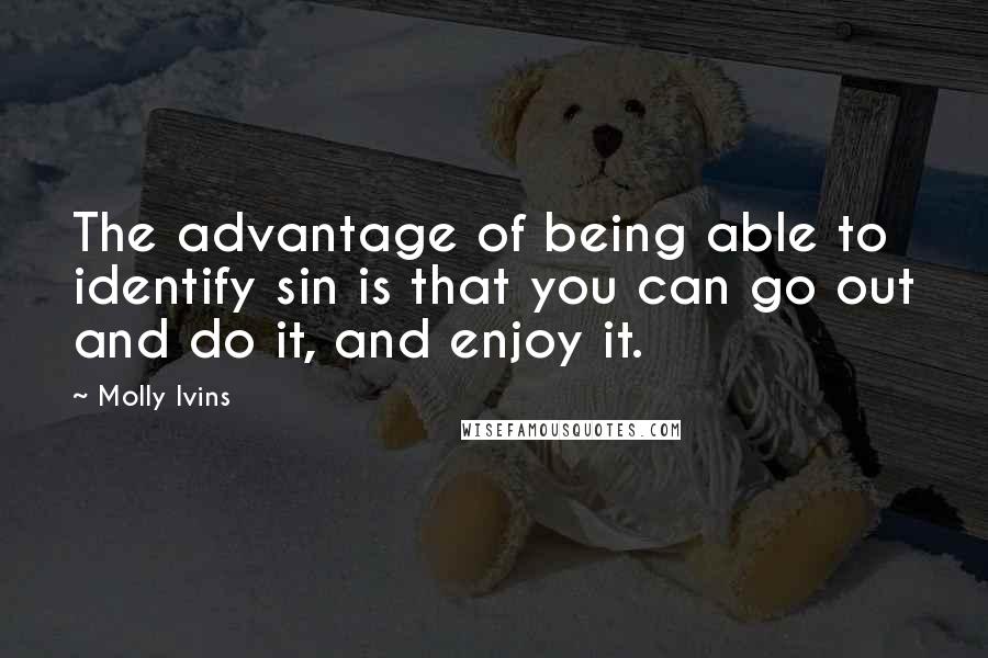 Molly Ivins Quotes: The advantage of being able to identify sin is that you can go out and do it, and enjoy it.