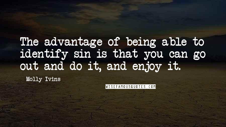 Molly Ivins Quotes: The advantage of being able to identify sin is that you can go out and do it, and enjoy it.