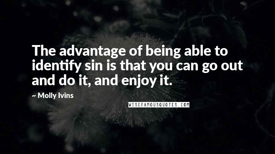 Molly Ivins Quotes: The advantage of being able to identify sin is that you can go out and do it, and enjoy it.