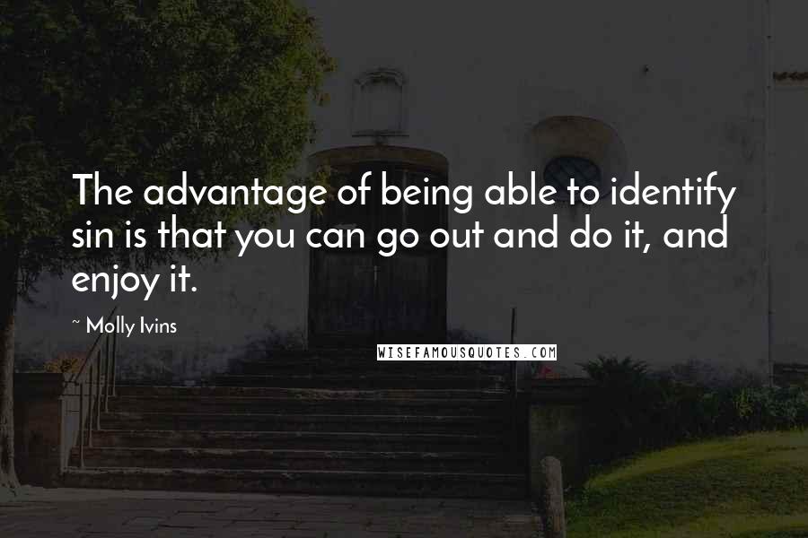 Molly Ivins Quotes: The advantage of being able to identify sin is that you can go out and do it, and enjoy it.