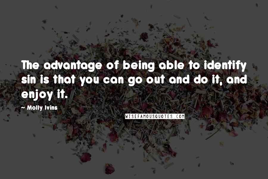 Molly Ivins Quotes: The advantage of being able to identify sin is that you can go out and do it, and enjoy it.