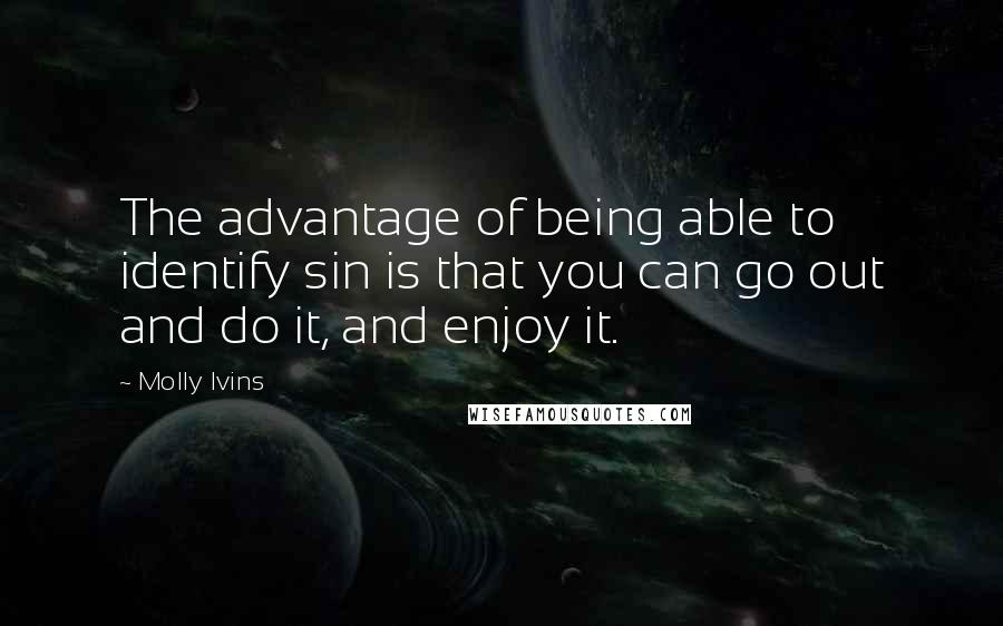 Molly Ivins Quotes: The advantage of being able to identify sin is that you can go out and do it, and enjoy it.