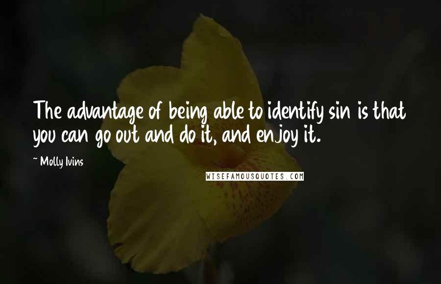 Molly Ivins Quotes: The advantage of being able to identify sin is that you can go out and do it, and enjoy it.