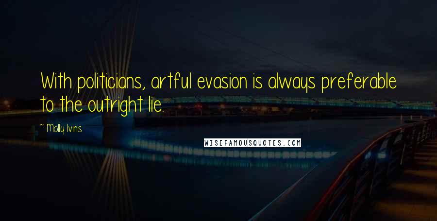 Molly Ivins Quotes: With politicians, artful evasion is always preferable to the outright lie.