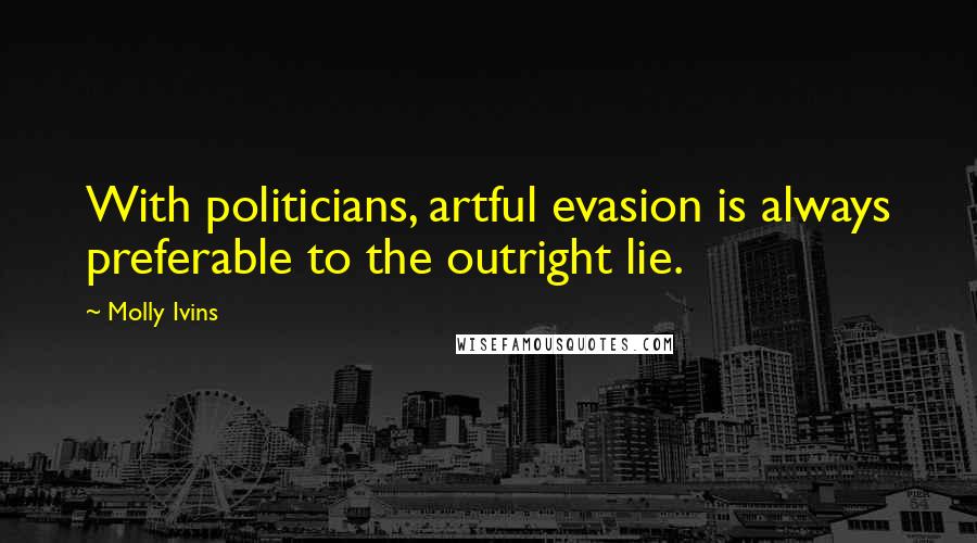 Molly Ivins Quotes: With politicians, artful evasion is always preferable to the outright lie.