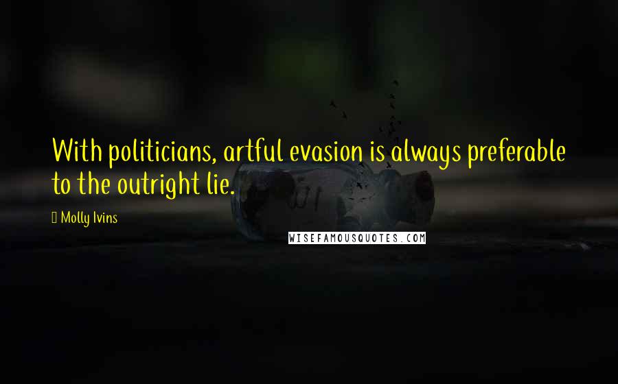Molly Ivins Quotes: With politicians, artful evasion is always preferable to the outright lie.