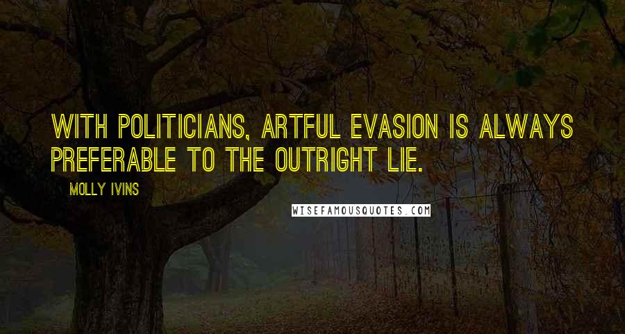 Molly Ivins Quotes: With politicians, artful evasion is always preferable to the outright lie.