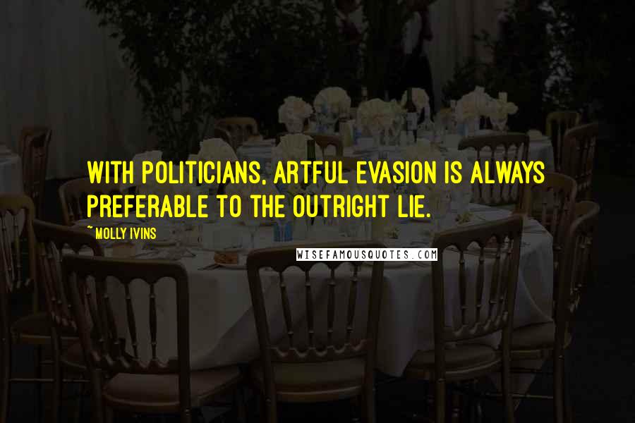 Molly Ivins Quotes: With politicians, artful evasion is always preferable to the outright lie.