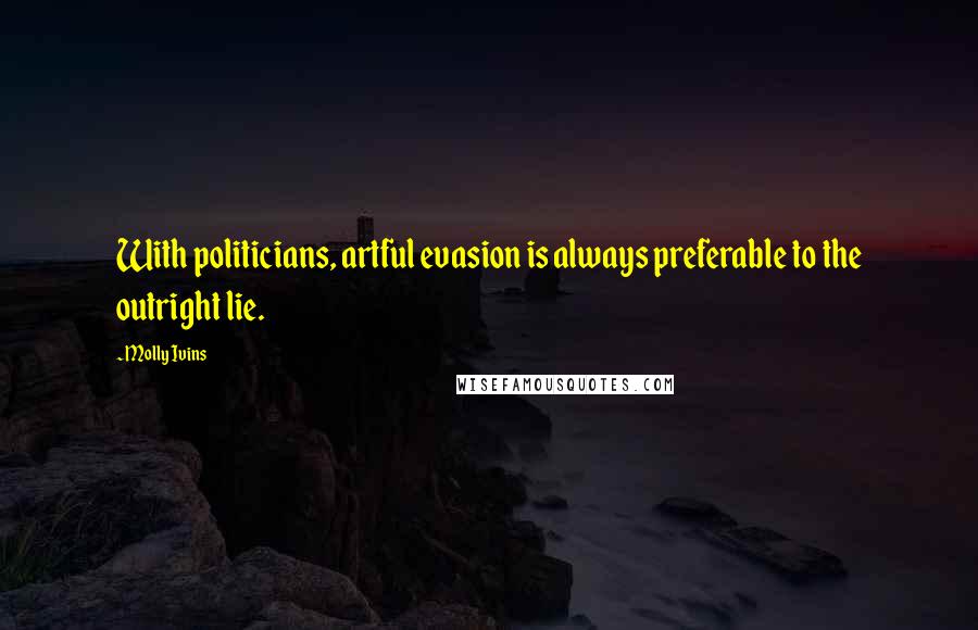 Molly Ivins Quotes: With politicians, artful evasion is always preferable to the outright lie.