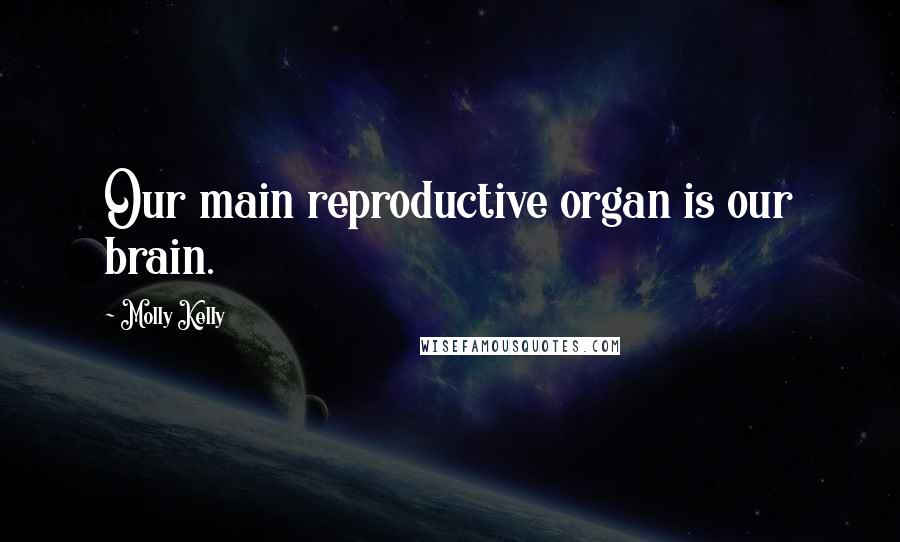 Molly Kelly Quotes: Our main reproductive organ is our brain.