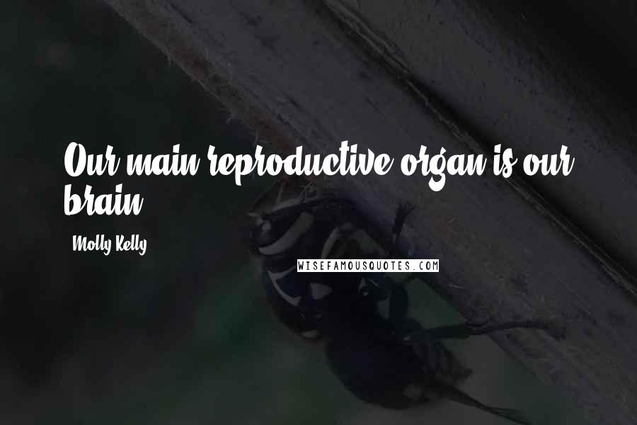 Molly Kelly Quotes: Our main reproductive organ is our brain.