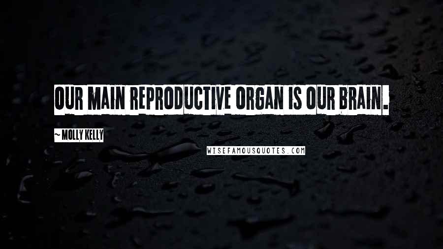 Molly Kelly Quotes: Our main reproductive organ is our brain.