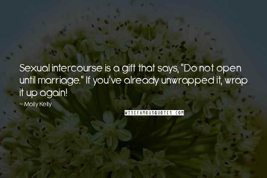 Molly Kelly Quotes: Sexual intercourse is a gift that says, "Do not open until marriage." If you've already unwrapped it, wrap it up again!