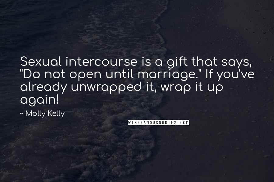 Molly Kelly Quotes: Sexual intercourse is a gift that says, "Do not open until marriage." If you've already unwrapped it, wrap it up again!
