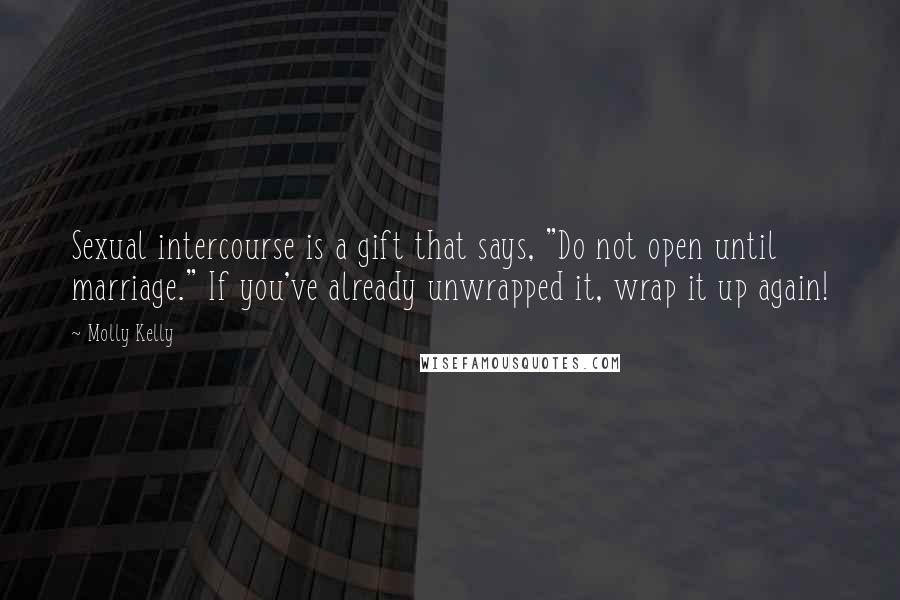 Molly Kelly Quotes: Sexual intercourse is a gift that says, "Do not open until marriage." If you've already unwrapped it, wrap it up again!