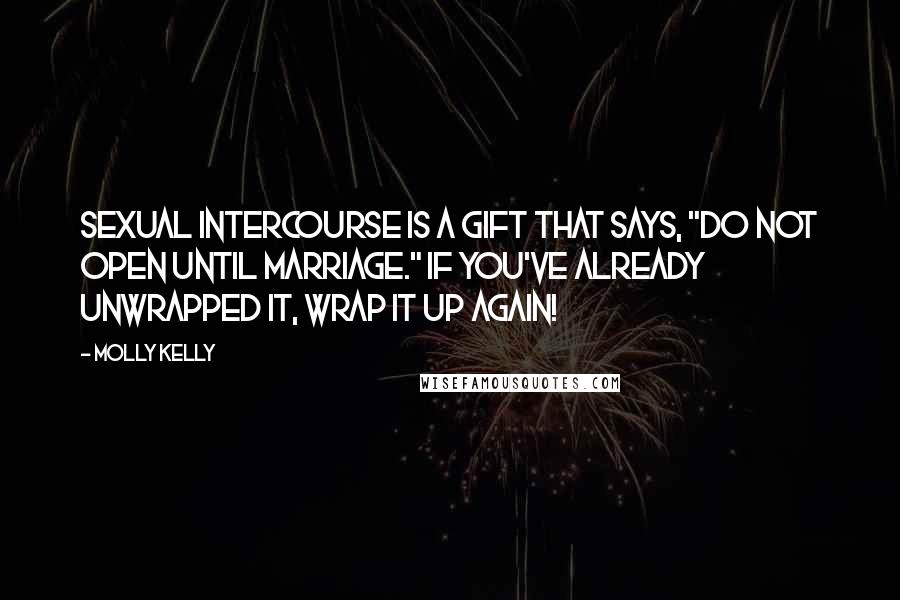 Molly Kelly Quotes: Sexual intercourse is a gift that says, "Do not open until marriage." If you've already unwrapped it, wrap it up again!