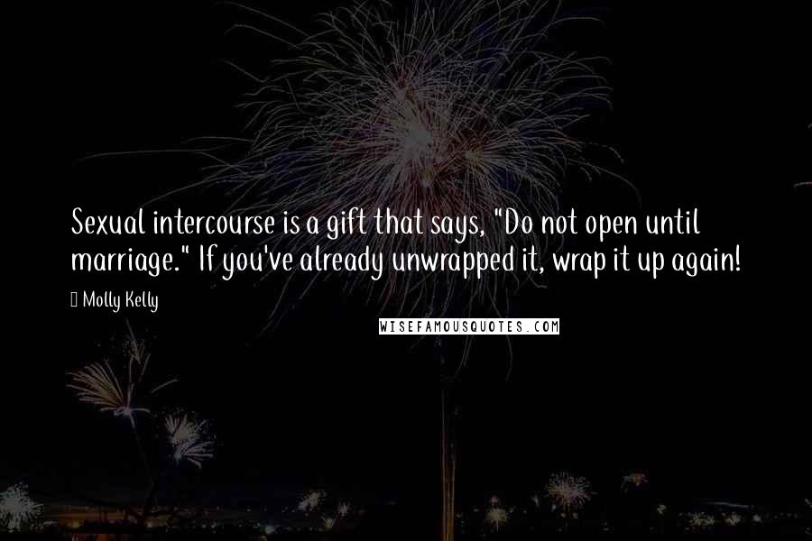 Molly Kelly Quotes: Sexual intercourse is a gift that says, "Do not open until marriage." If you've already unwrapped it, wrap it up again!