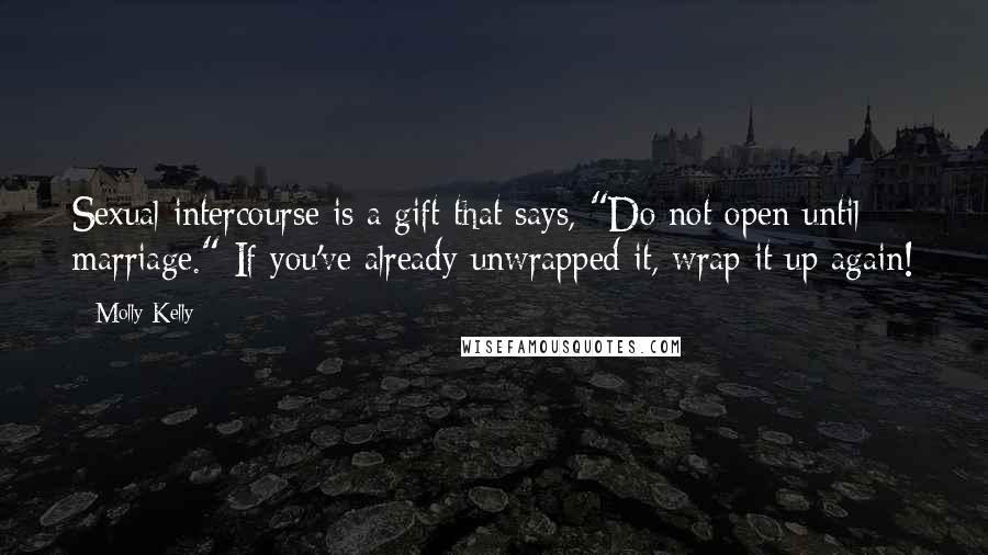 Molly Kelly Quotes: Sexual intercourse is a gift that says, "Do not open until marriage." If you've already unwrapped it, wrap it up again!