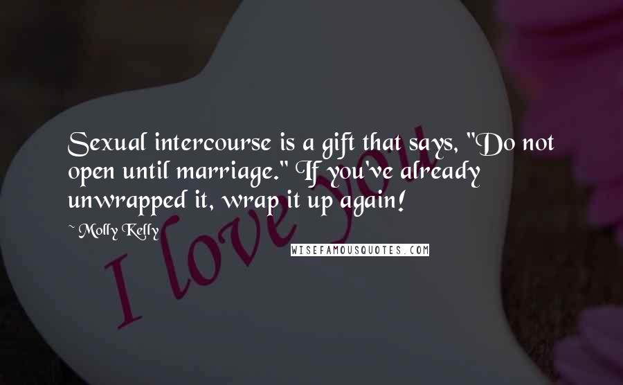 Molly Kelly Quotes: Sexual intercourse is a gift that says, "Do not open until marriage." If you've already unwrapped it, wrap it up again!