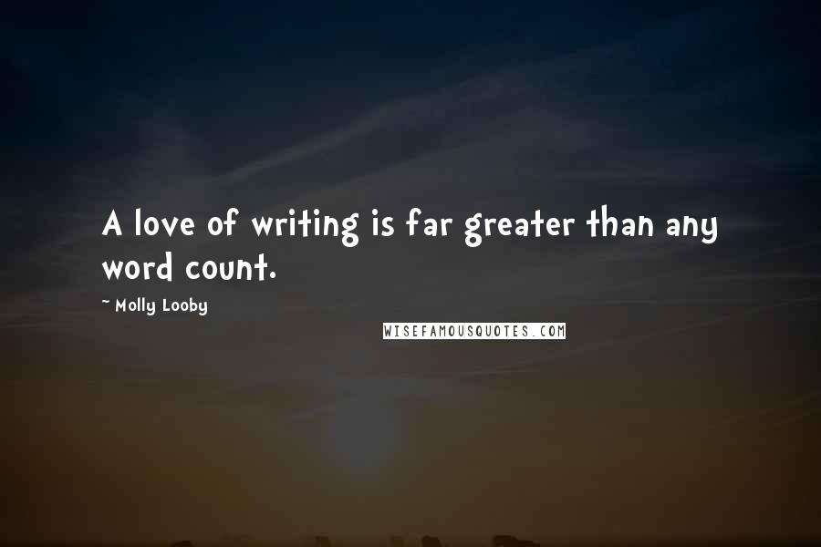 Molly Looby Quotes: A love of writing is far greater than any word count.