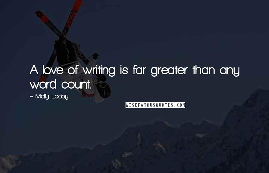 Molly Looby Quotes: A love of writing is far greater than any word count.