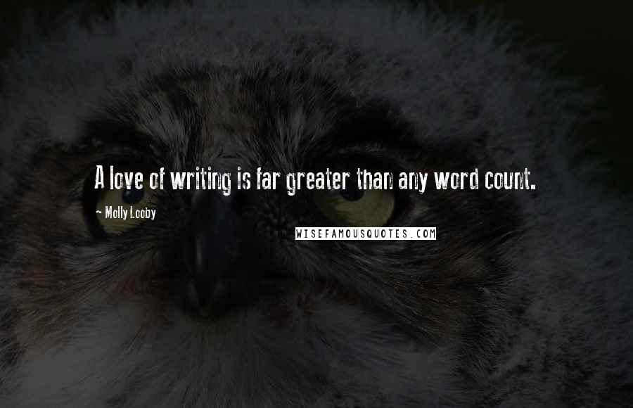 Molly Looby Quotes: A love of writing is far greater than any word count.