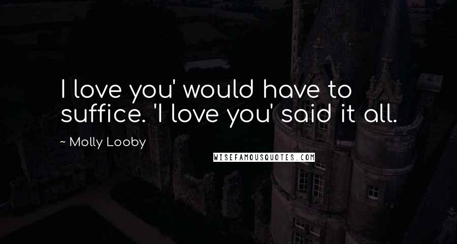 Molly Looby Quotes: I love you' would have to suffice. 'I love you' said it all.