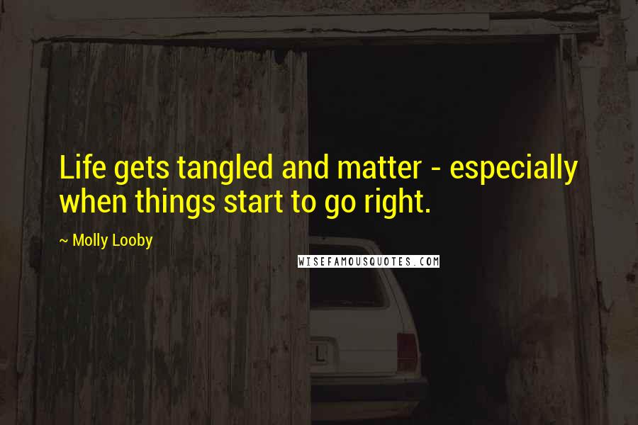 Molly Looby Quotes: Life gets tangled and matter - especially when things start to go right.