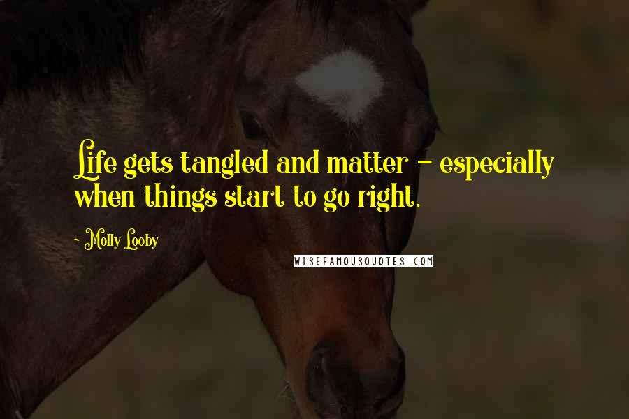 Molly Looby Quotes: Life gets tangled and matter - especially when things start to go right.