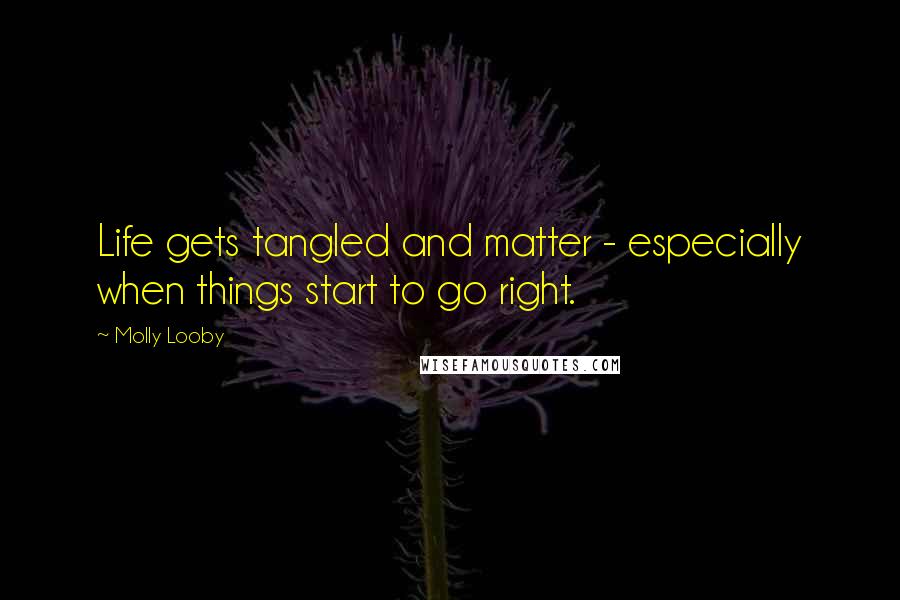 Molly Looby Quotes: Life gets tangled and matter - especially when things start to go right.