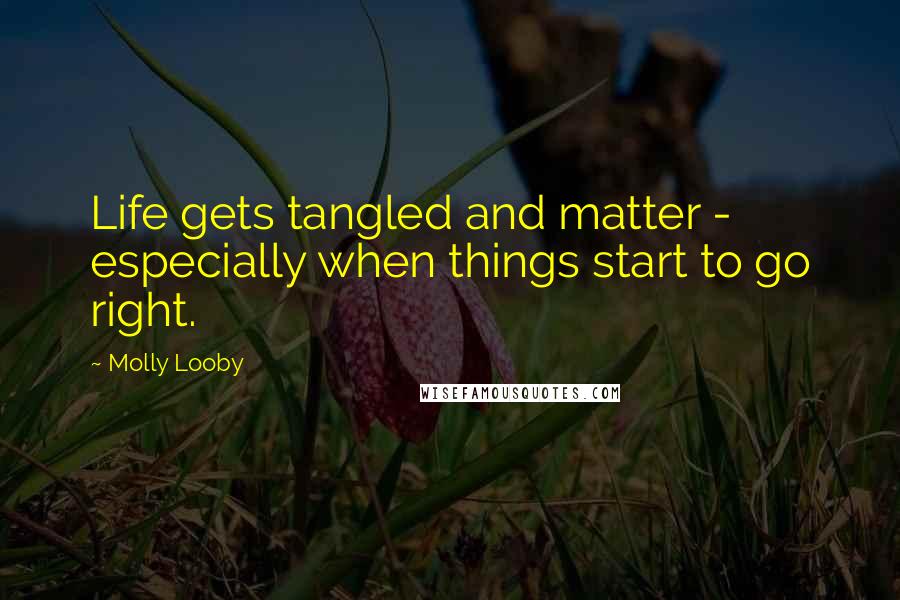 Molly Looby Quotes: Life gets tangled and matter - especially when things start to go right.