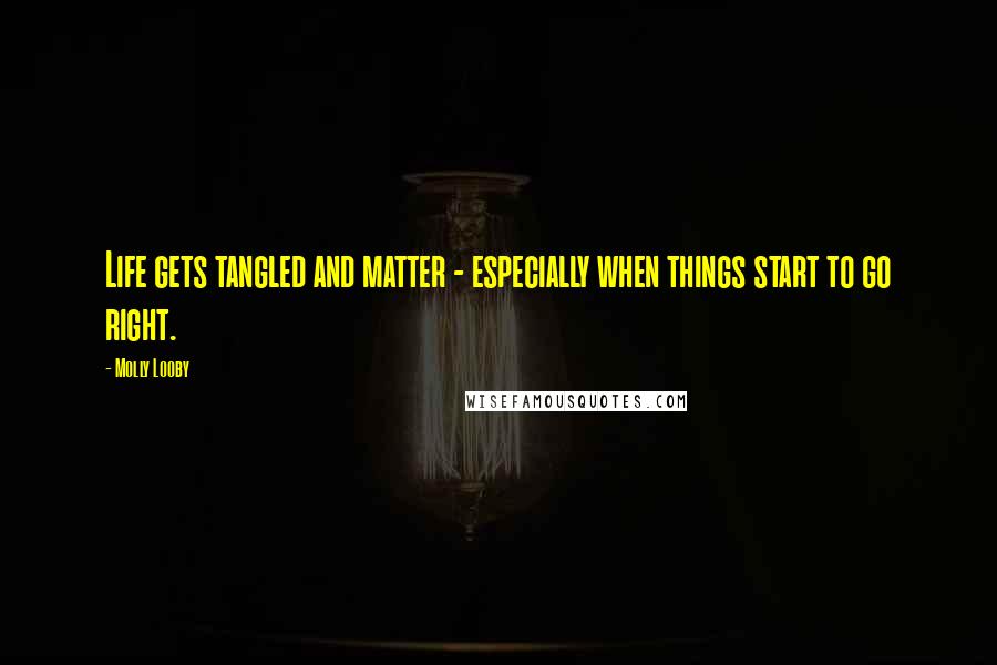 Molly Looby Quotes: Life gets tangled and matter - especially when things start to go right.