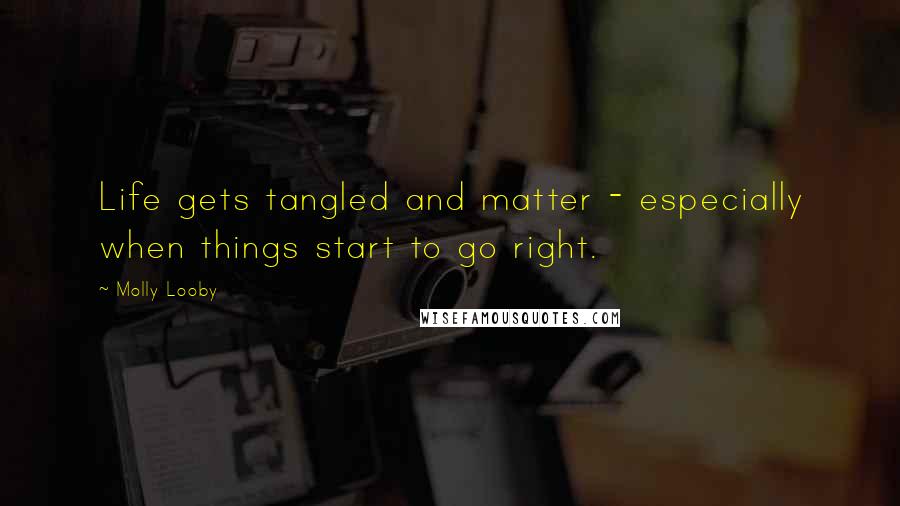 Molly Looby Quotes: Life gets tangled and matter - especially when things start to go right.