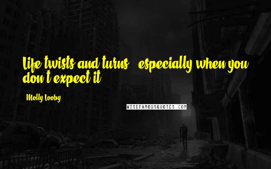 Molly Looby Quotes: Life twists and turns - especially when you don't expect it.