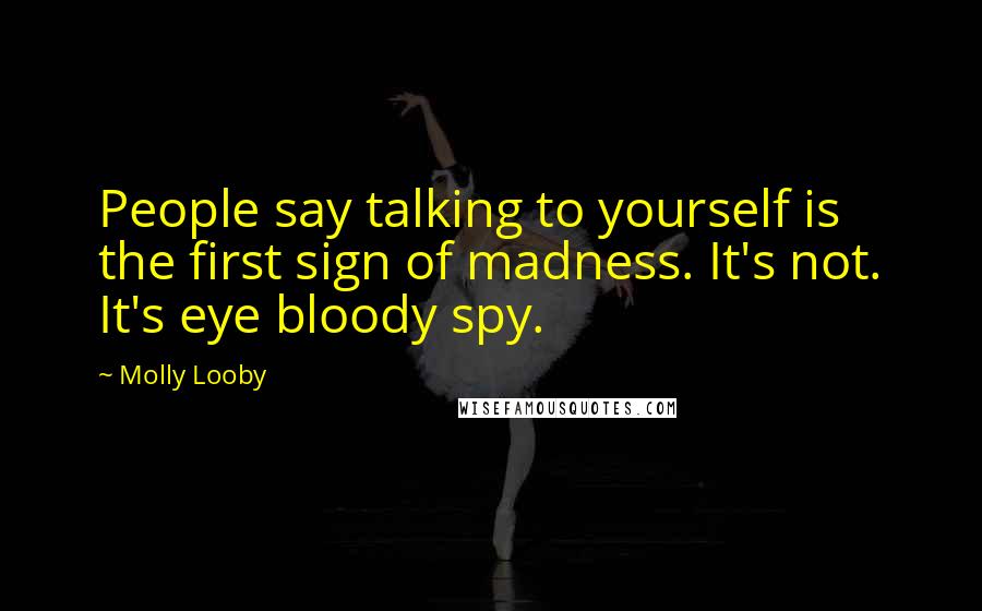 Molly Looby Quotes: People say talking to yourself is the first sign of madness. It's not. It's eye bloody spy.